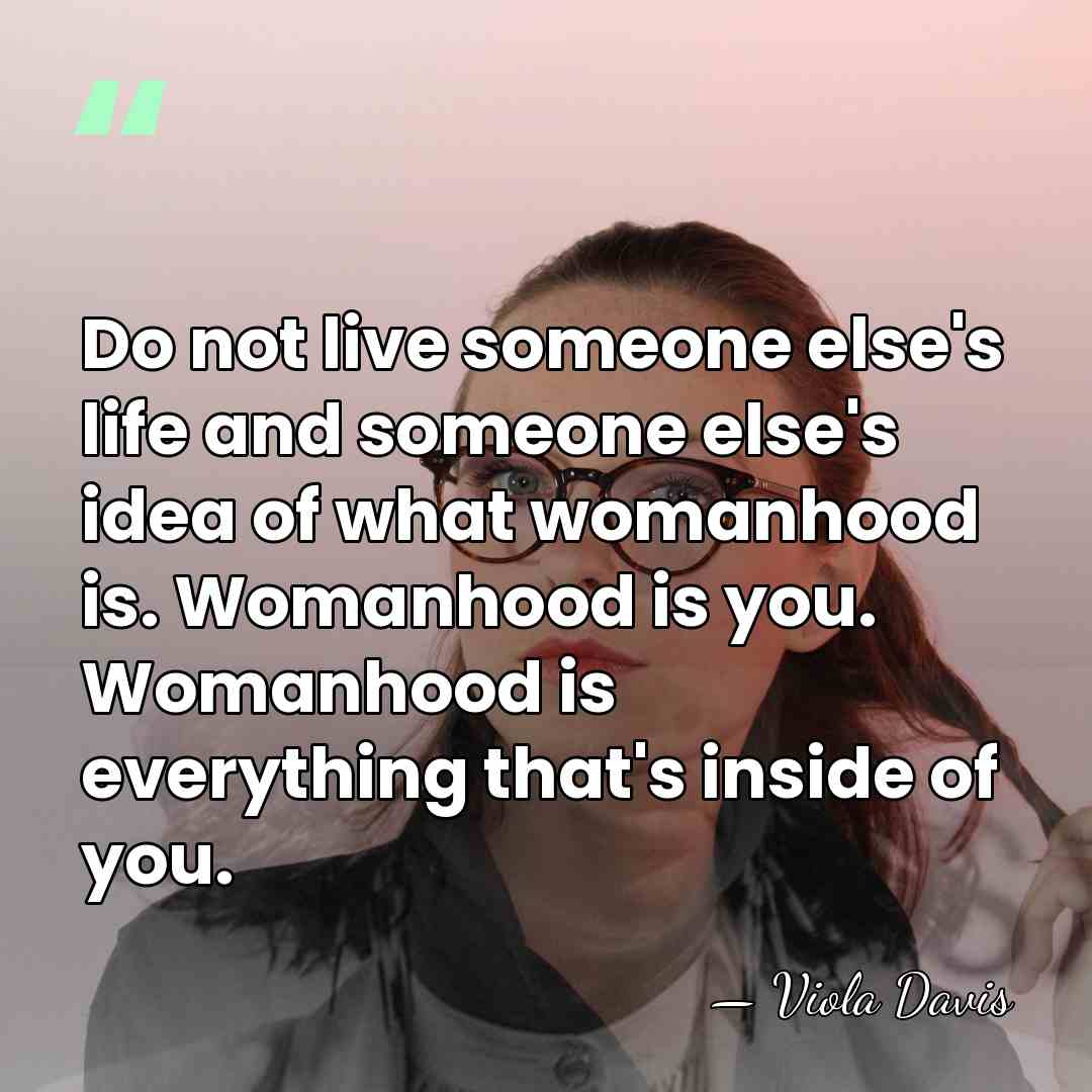 Do not live someone else's life and someone else's idea of what&hellip; - Viola Davis