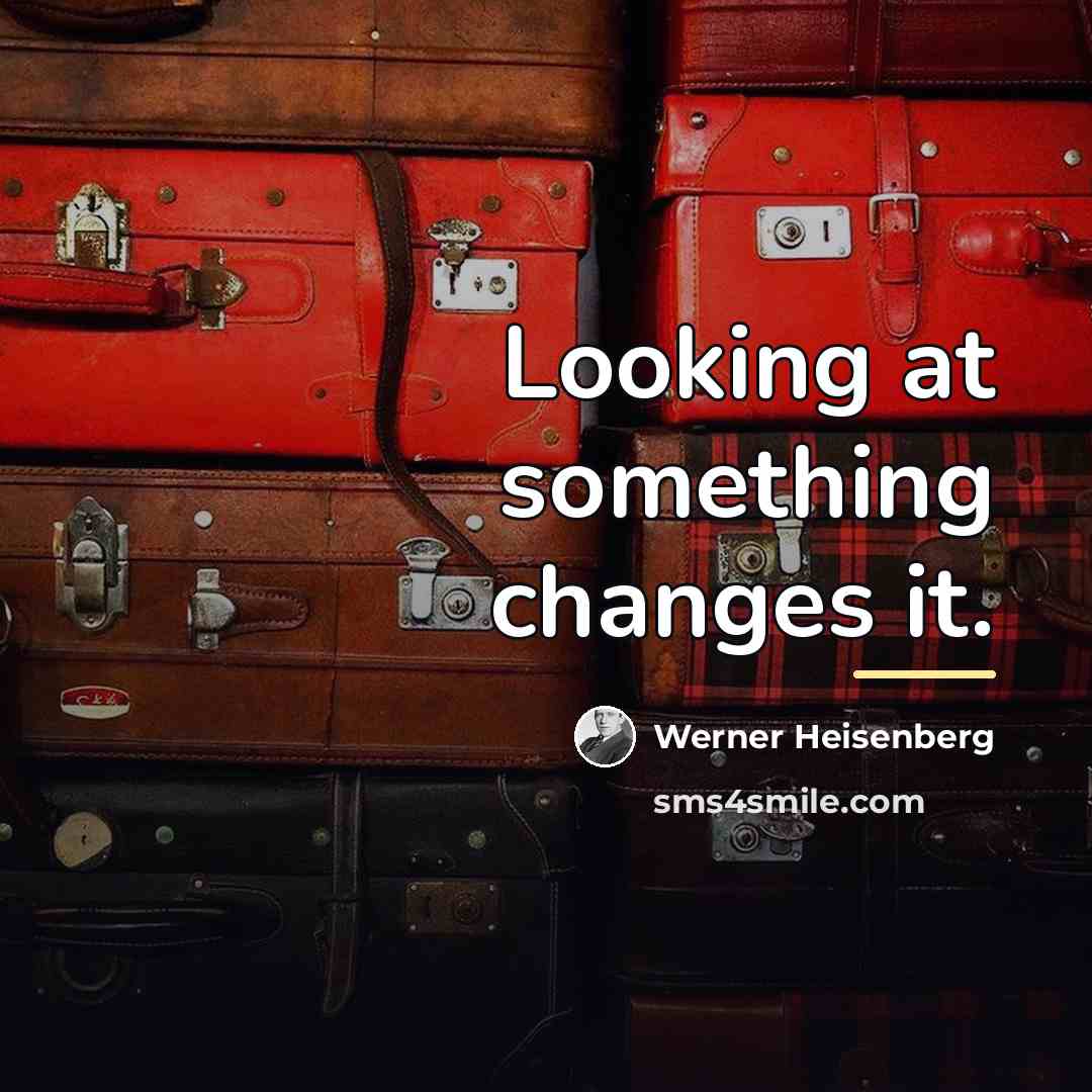 “Looking at something changes it.…” quote by Werner Heisenberg