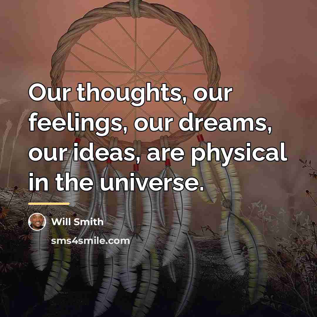 “Our thoughts, our feelings, our dreams, our ideas, are physical…” quote by Will Smith