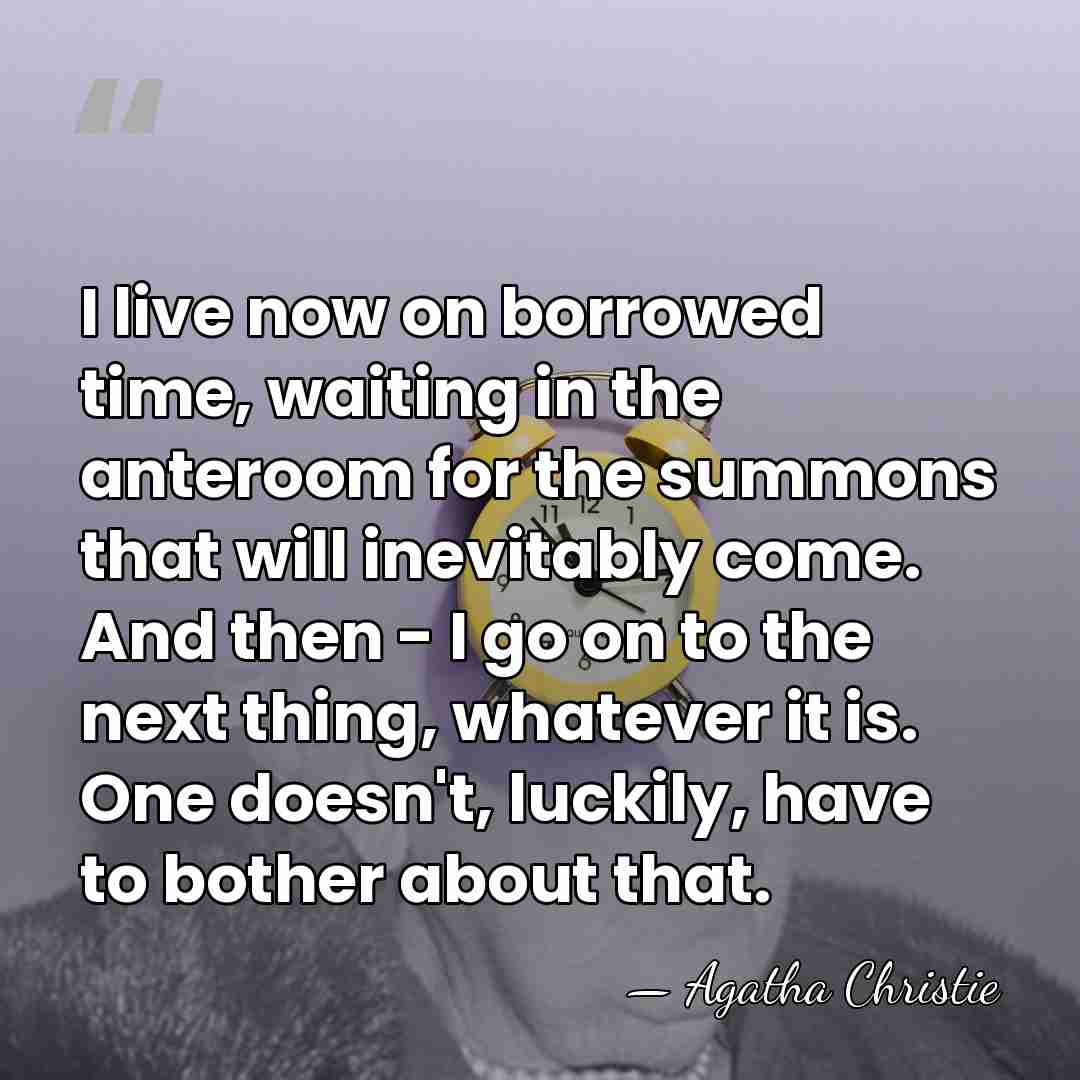 I live now on borrowed time, waiting in the anteroom for the&hellip; - Agatha Christie