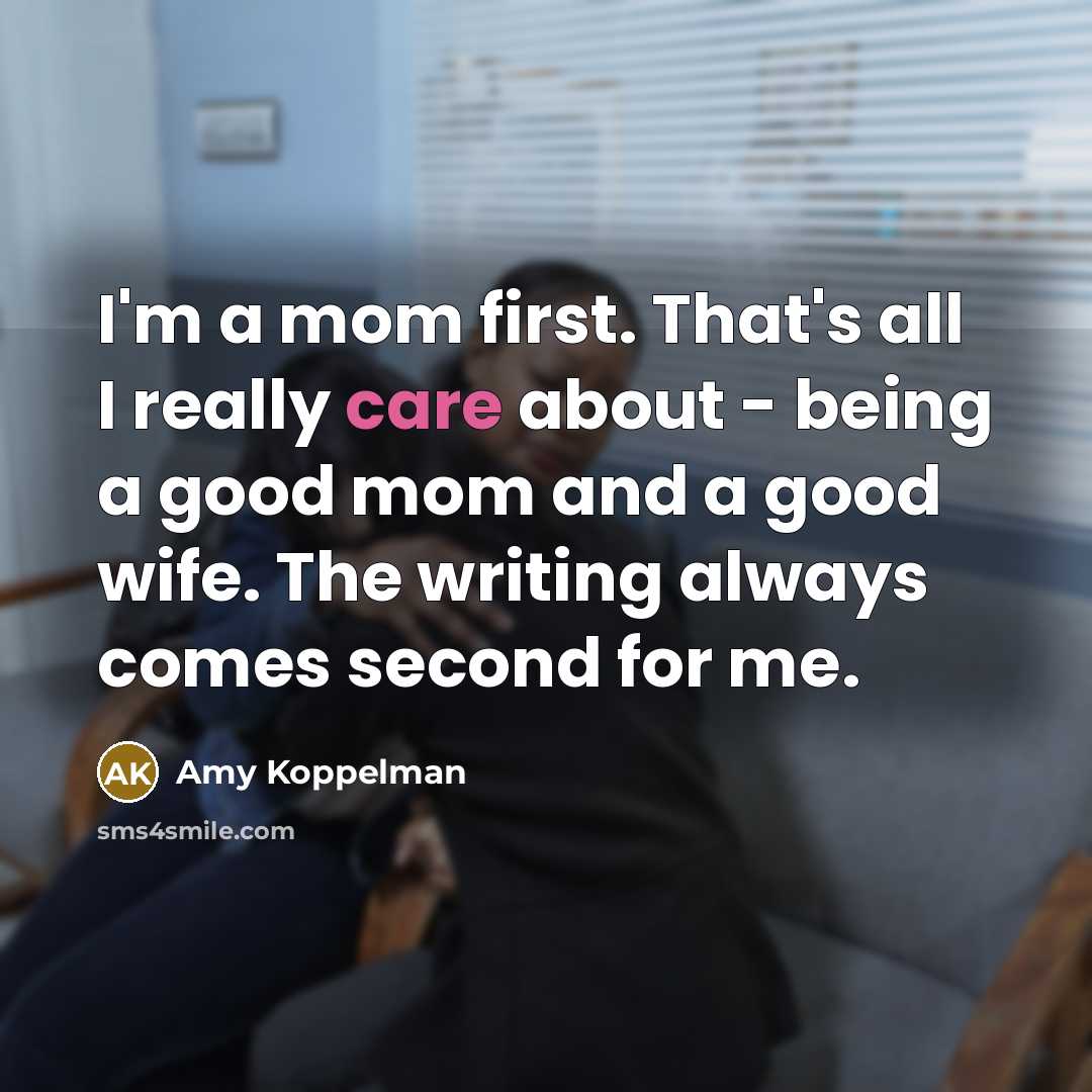 “I'm a mom first. That's all I really care about…” quote by Amy Koppelman