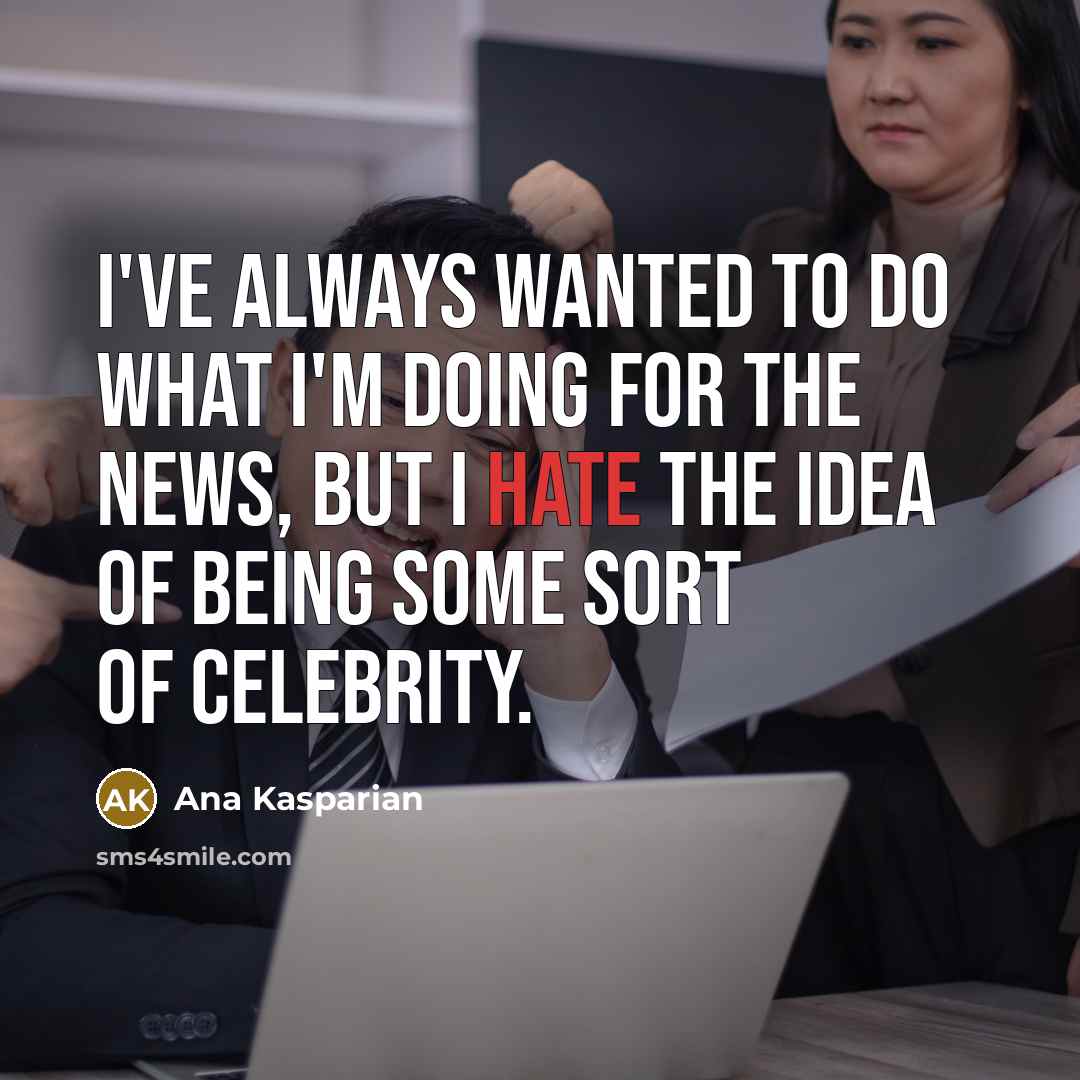 “I've always wanted to do what I'm doing for the…” quote by Ana Kasparian