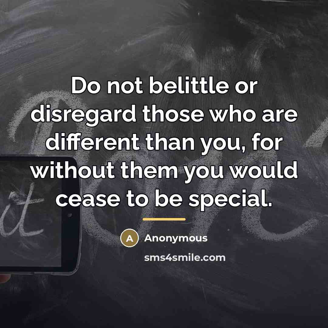 “Do not belittle or disregard those who are different than…” quote by Anonymous