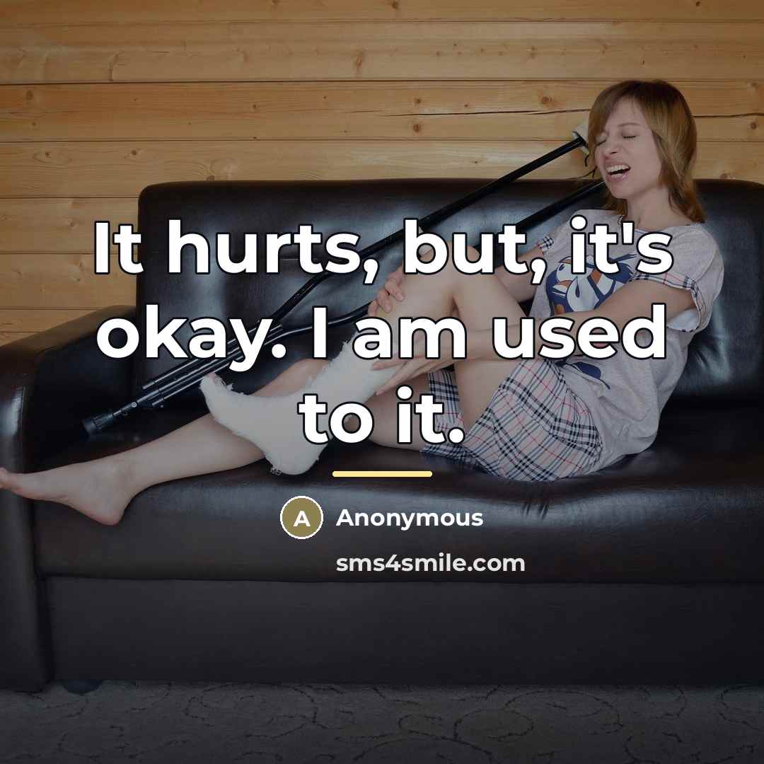 “It hurts, but, it's okay. I am used to it.…” quote by Anonymous