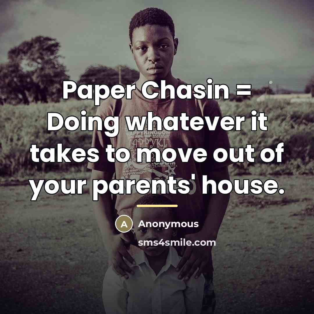 “Paper Chasin = Doing whatever it takes to move out…” quote by Anonymous