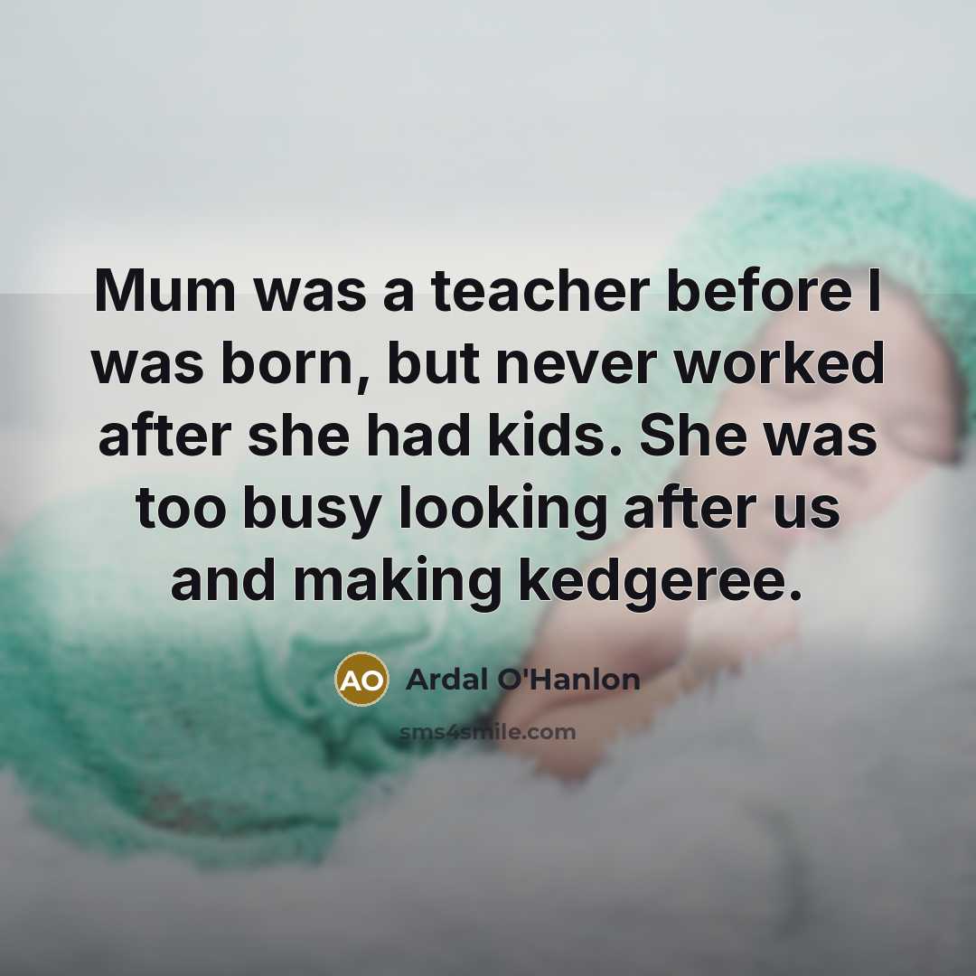 “Mum was a teacher before I was born, but never…” quote by Ardal O'Hanlon