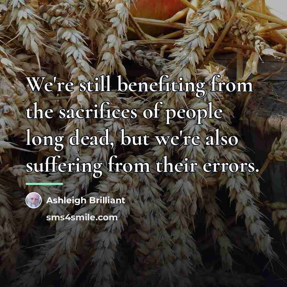 “We're still benefiting from the sacrifices of people long dead,…” quote by Ashleigh Brilliant