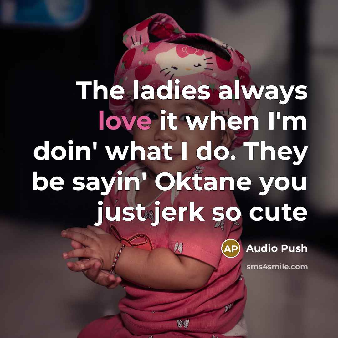 “The ladies always love it when I'm doin' what I do. They be sayin' Oktane you just jerk so cute” quote by Audio Push