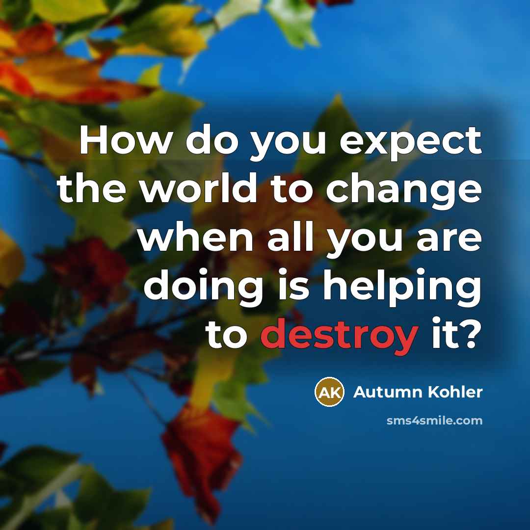 “How do you expect the world to change when all…” quote by Autumn Kohler