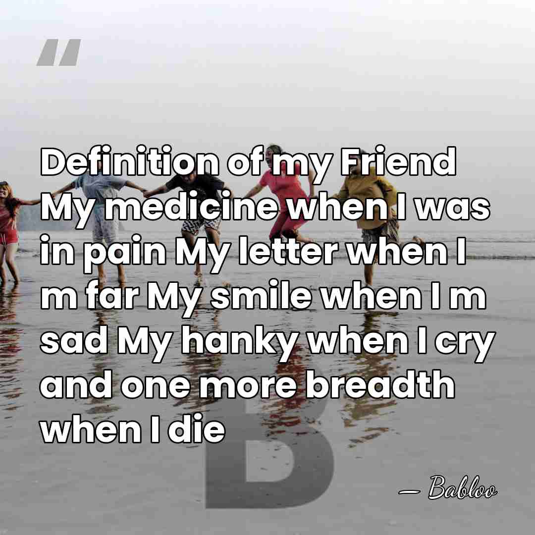 Definition of my Friend My medicine when I was in pain My&hellip; - Babloo