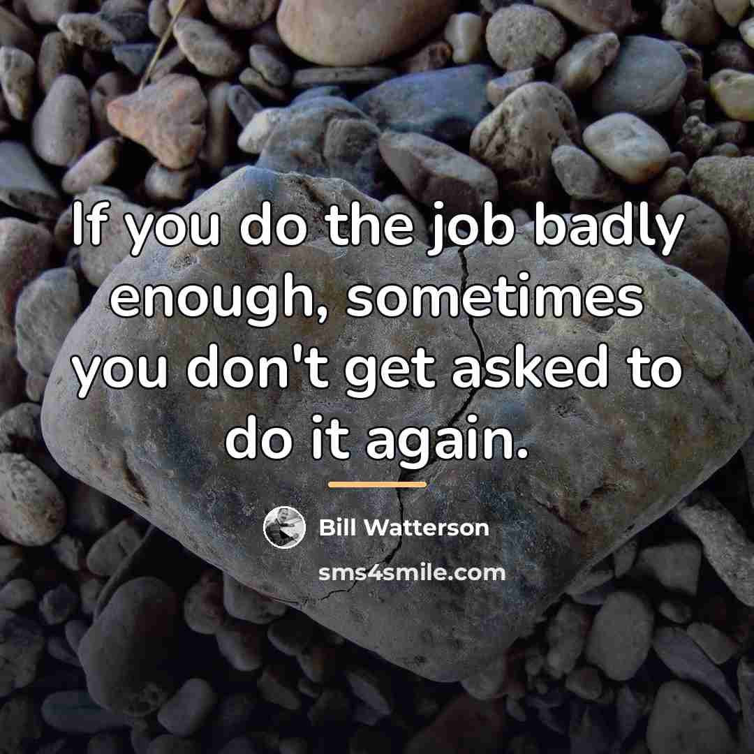 “If you do the job badly enough, sometimes you don't…” quote by Bill Watterson