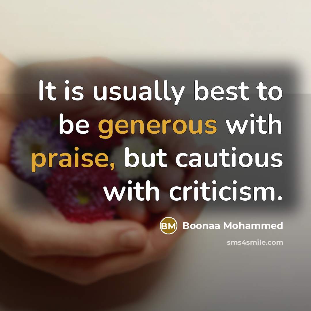“It is usually best to be generous with praise, but cautious with criticism.” quote by Boonaa Mohammed