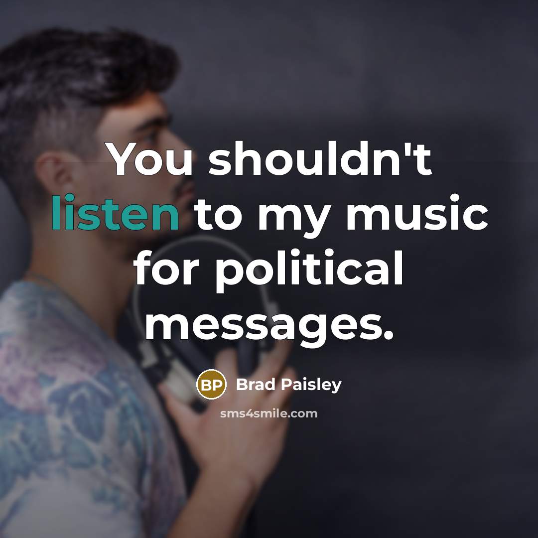 “You shouldn't listen to my music for political messages.…” quote by Brad Paisley