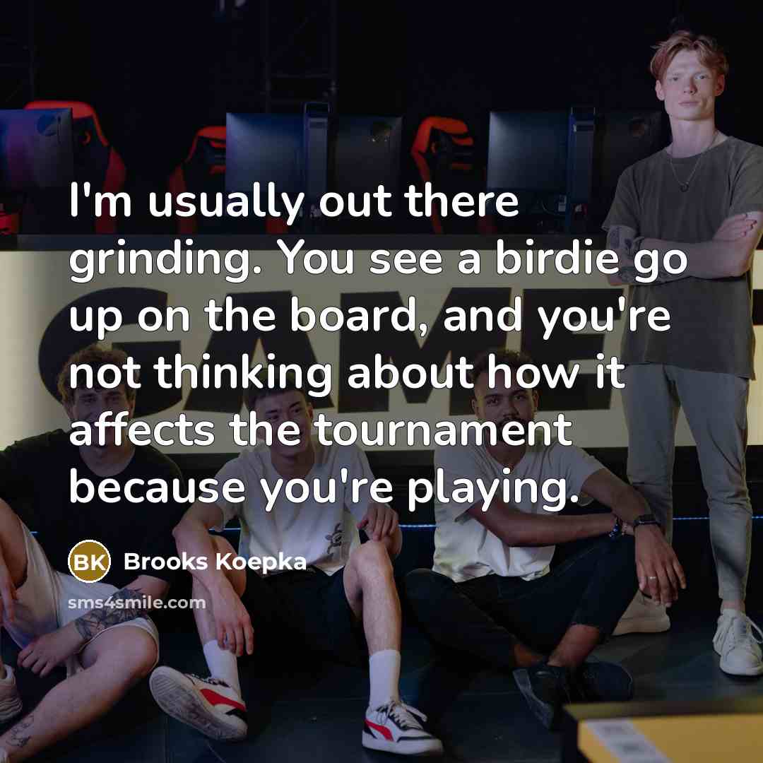 “I'm usually out there grinding. You see a birdie go…” quote by Brooks Koepka