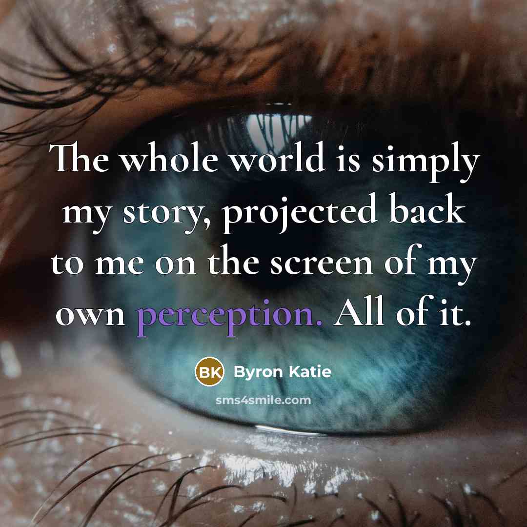 “The whole world is simply my story, projected back to…” quote by Byron Katie