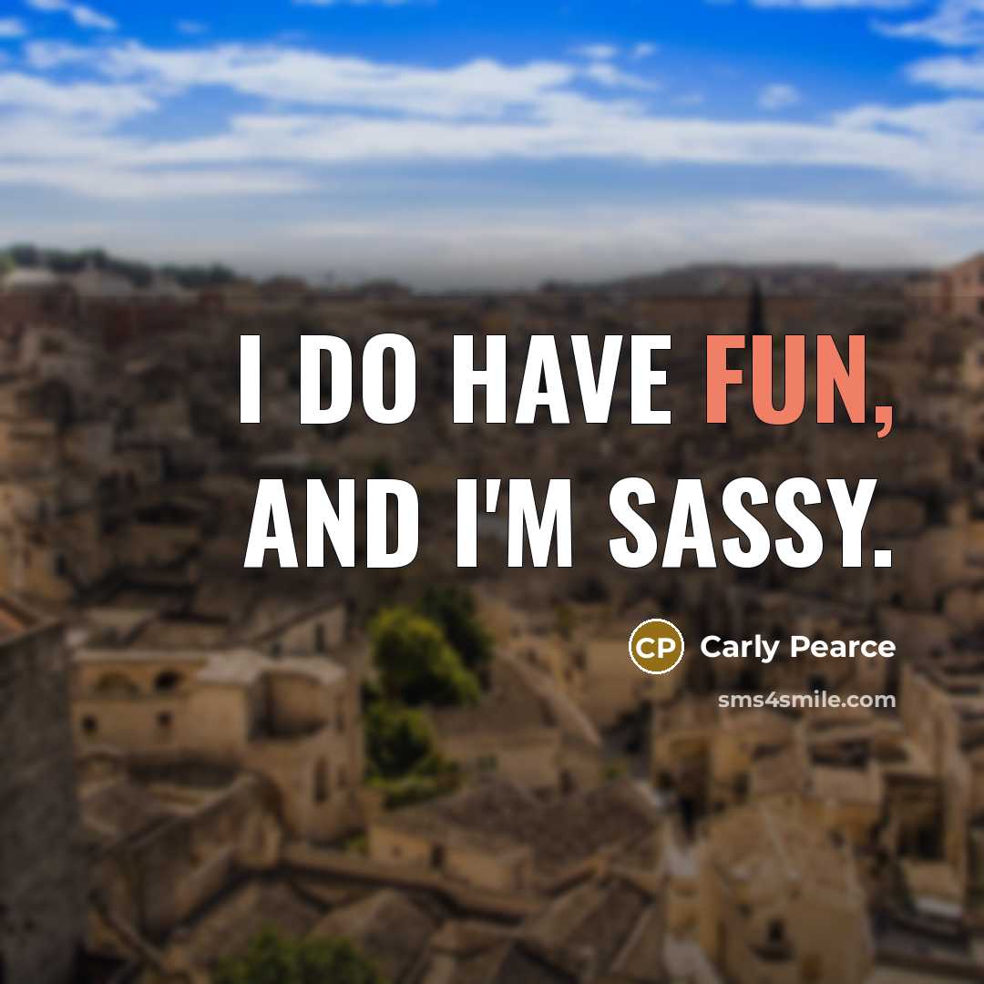 “I do have fun, and I'm sassy.…” quote by Carly Pearce