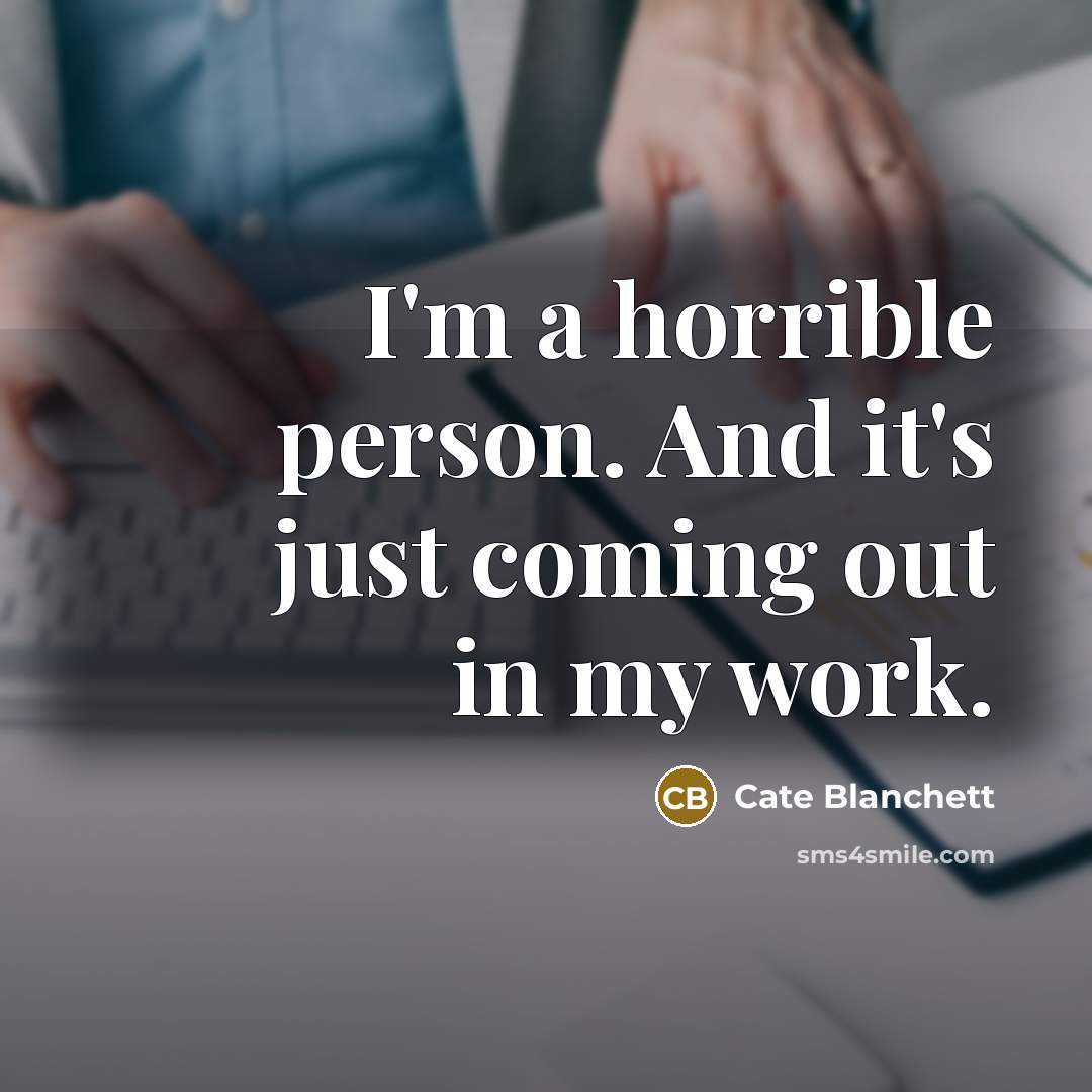 “I'm a horrible person. And it's just coming out in…” quote by Cate Blanchett