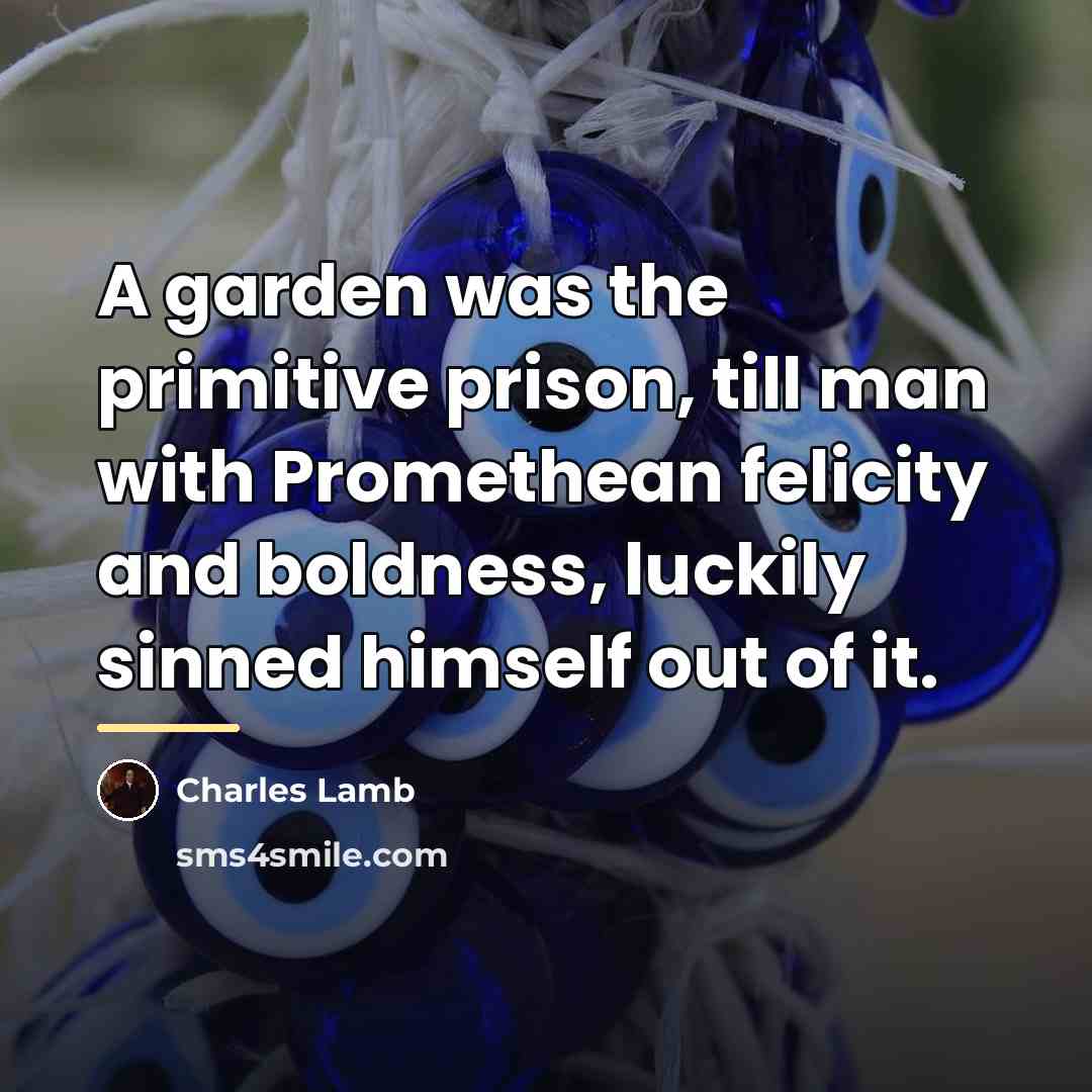 “A garden was the primitive prison, till man with Promethean…” quote by Charles Lamb