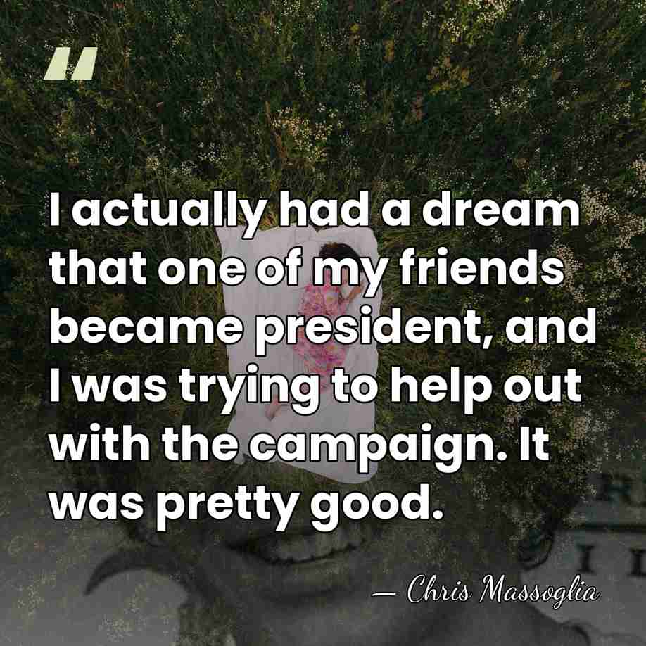 I actually had a dream that one of my friends became president,&hellip; - Chris Massoglia