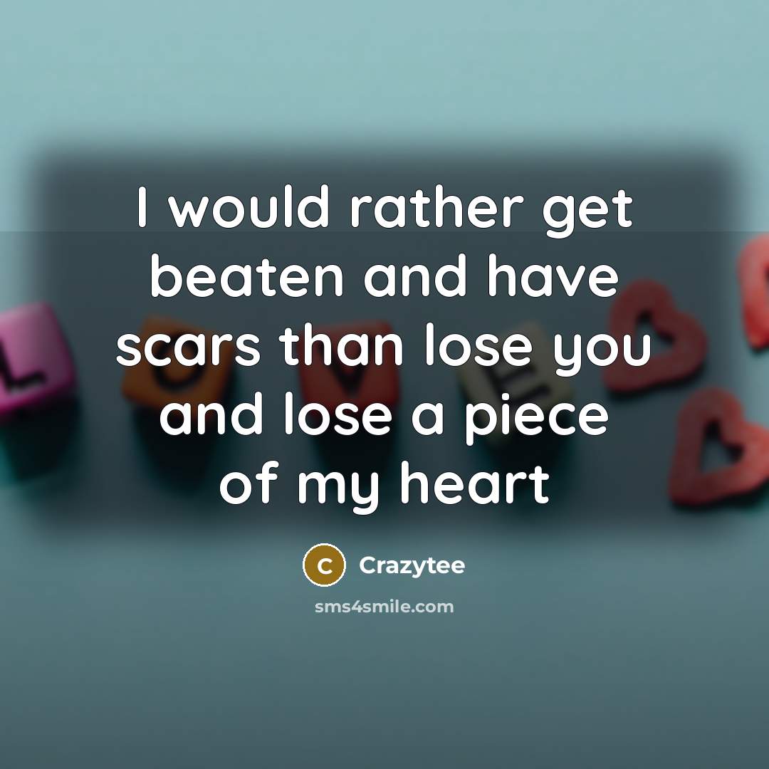 “I would rather get beaten and have scars than lose you and lose a piece of my heart” quote by Crazytee