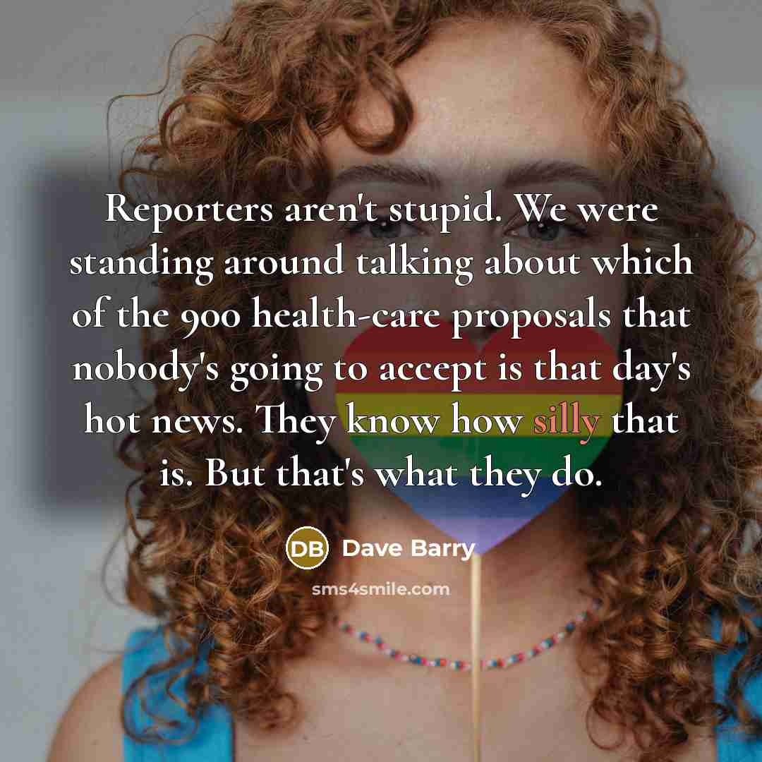 “Reporters aren't stupid. We were standing around talking about which…” quote by Dave Barry