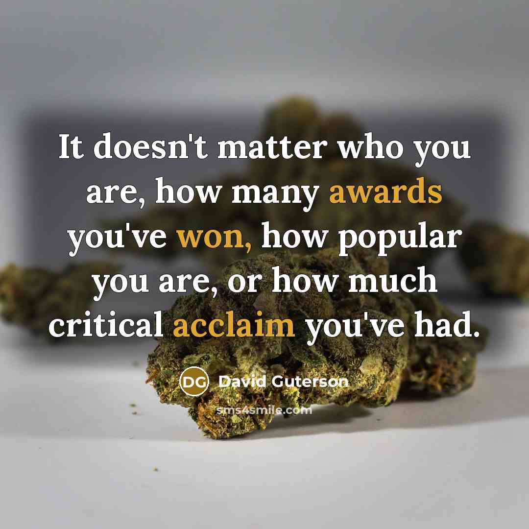 “It doesn't matter who you are, how many awards you've won, how popular you are, or how much critical acclaim you've had.” quote by David Guterson