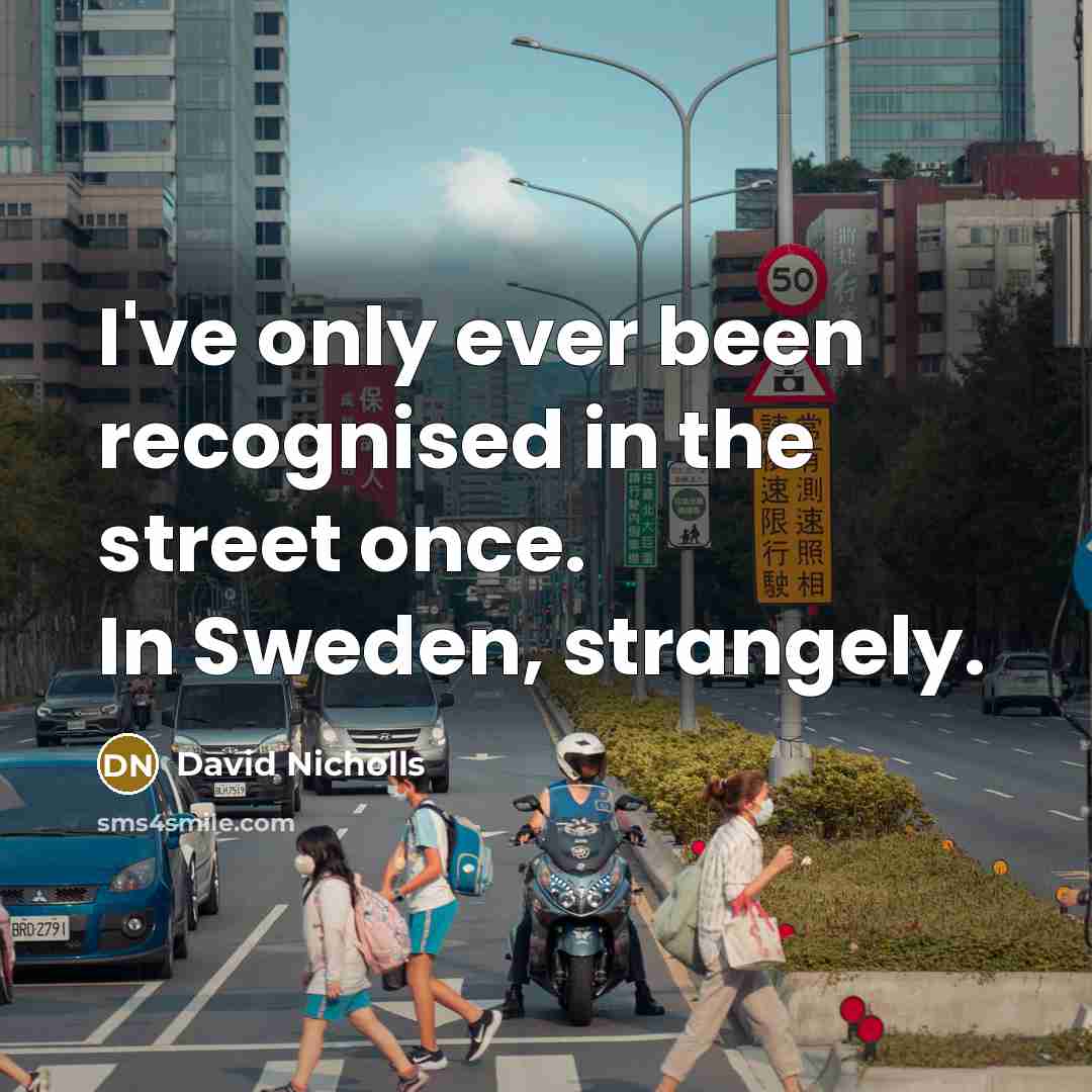 “I've only ever been recognised in the street once. In Sweden, strangely.” quote by David Nicholls