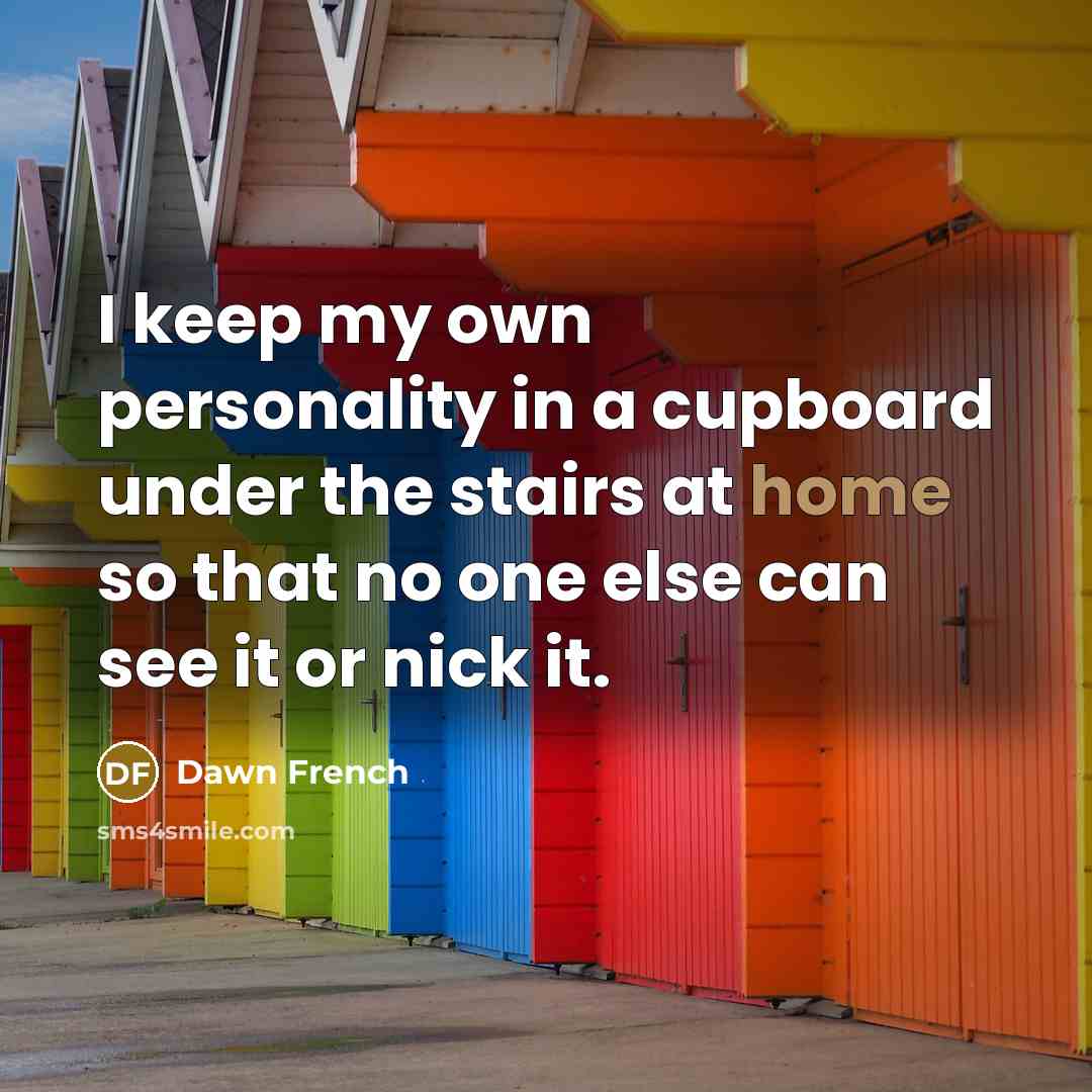“I keep my own personality in a cupboard under the…” quote by Dawn French