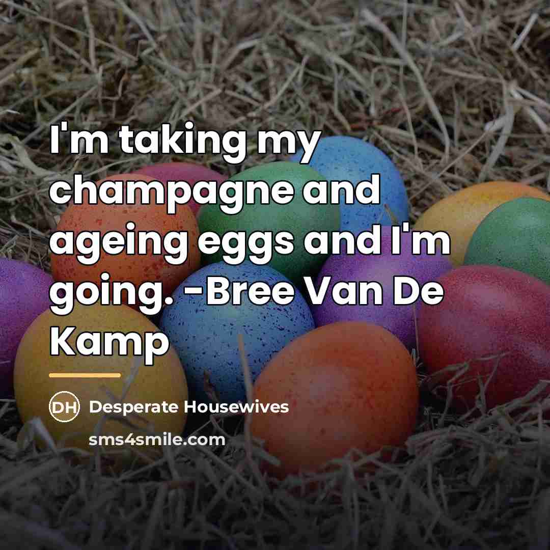 “I'm taking my champagne and ageing eggs and I'm going.…” quote by Desperate Housewives