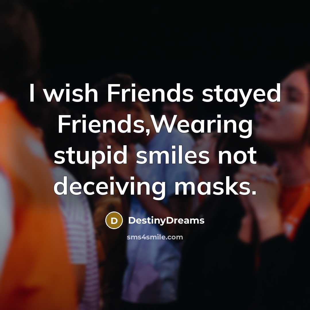 “I wish Friends stayed Friends,Wearing stupid smiles not deceiving masks.…” quote by DestinyDreams