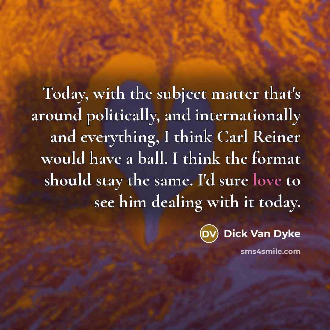 “Today, with the subject matter that's around politically, and internationally…” quote by Dick Van Dyke