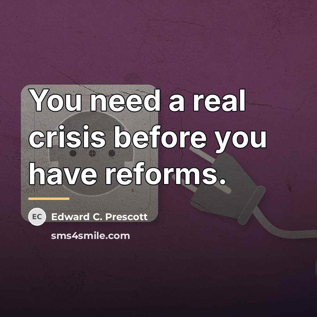 “You need a real crisis before you have reforms.…” quote by Edward C. Prescott