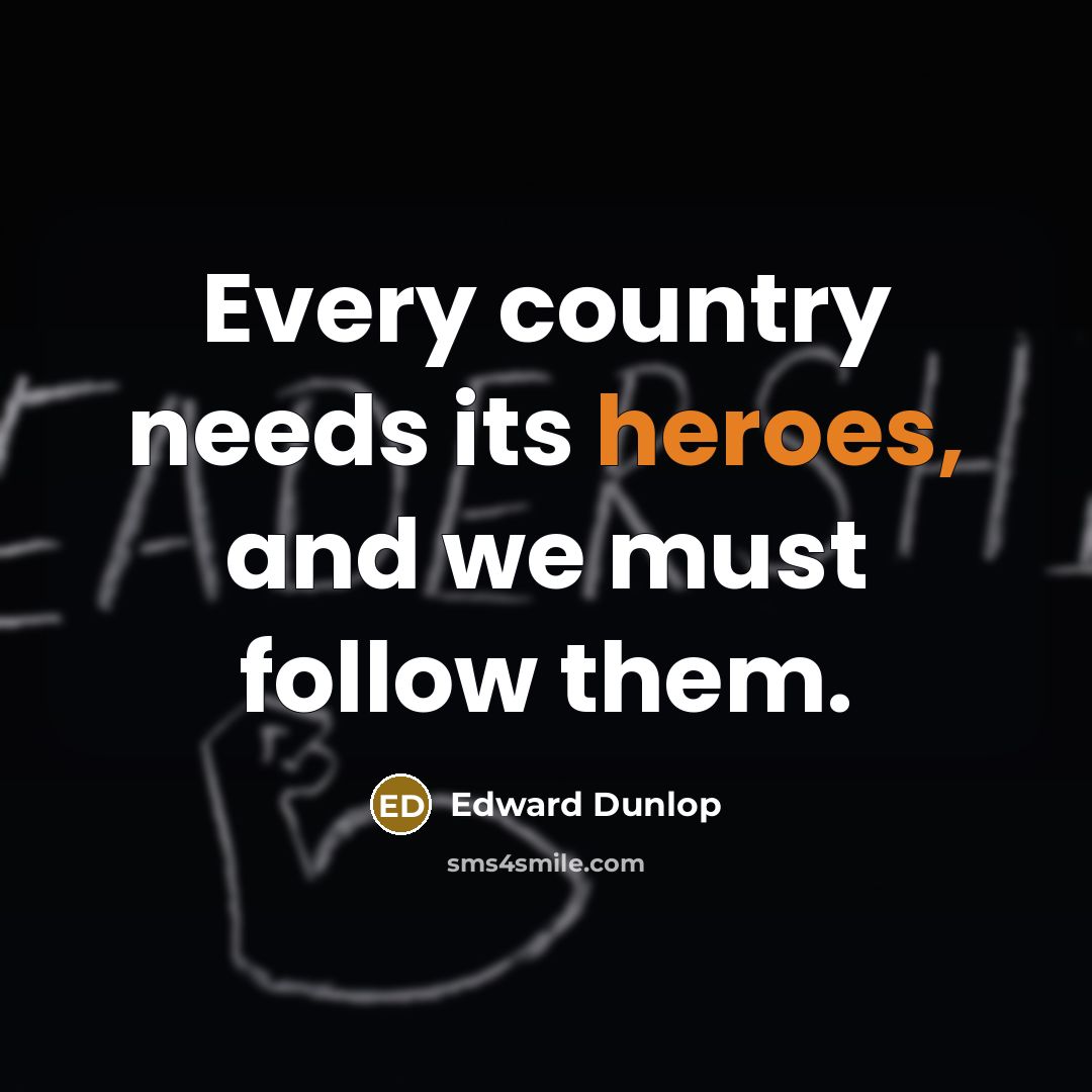 “Every country needs its heroes, and we must follow them.…” quote by Edward Dunlop