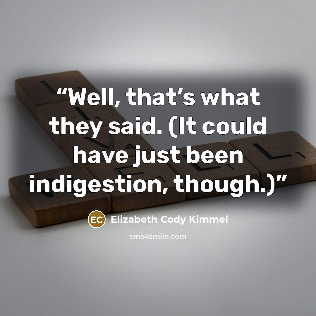 “Well, that’s what they said. (It could have just been indigestion, though.)” quote by Elizabeth Cody Kimmel