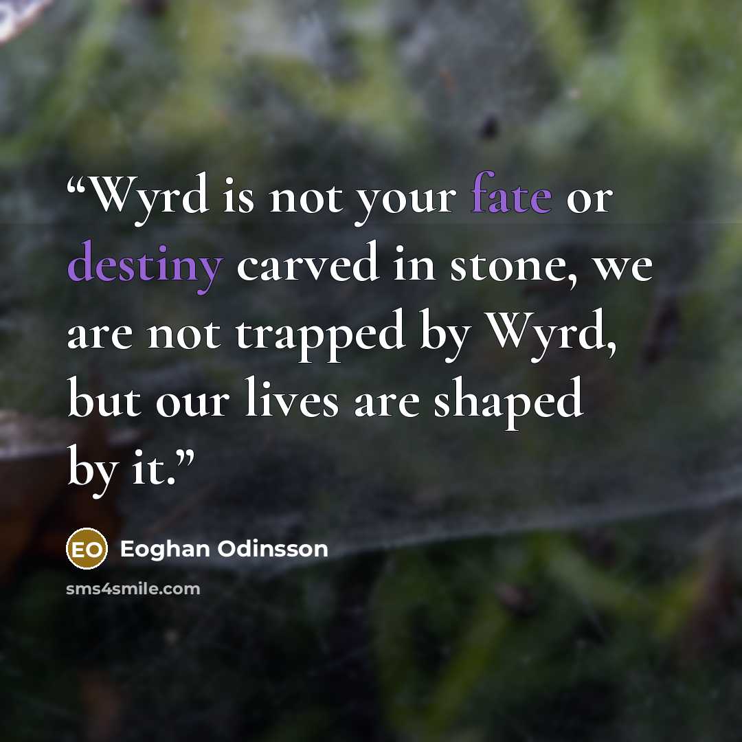 “Wyrd is not your fate or destiny carved in stone, we are not trapped by Wyrd, but our lives are shaped by it.” quote by Eoghan Odinsson