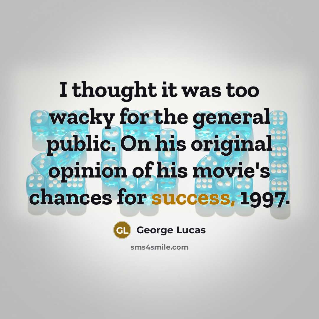 “I thought it was too wacky for the general public.…” quote by George Lucas