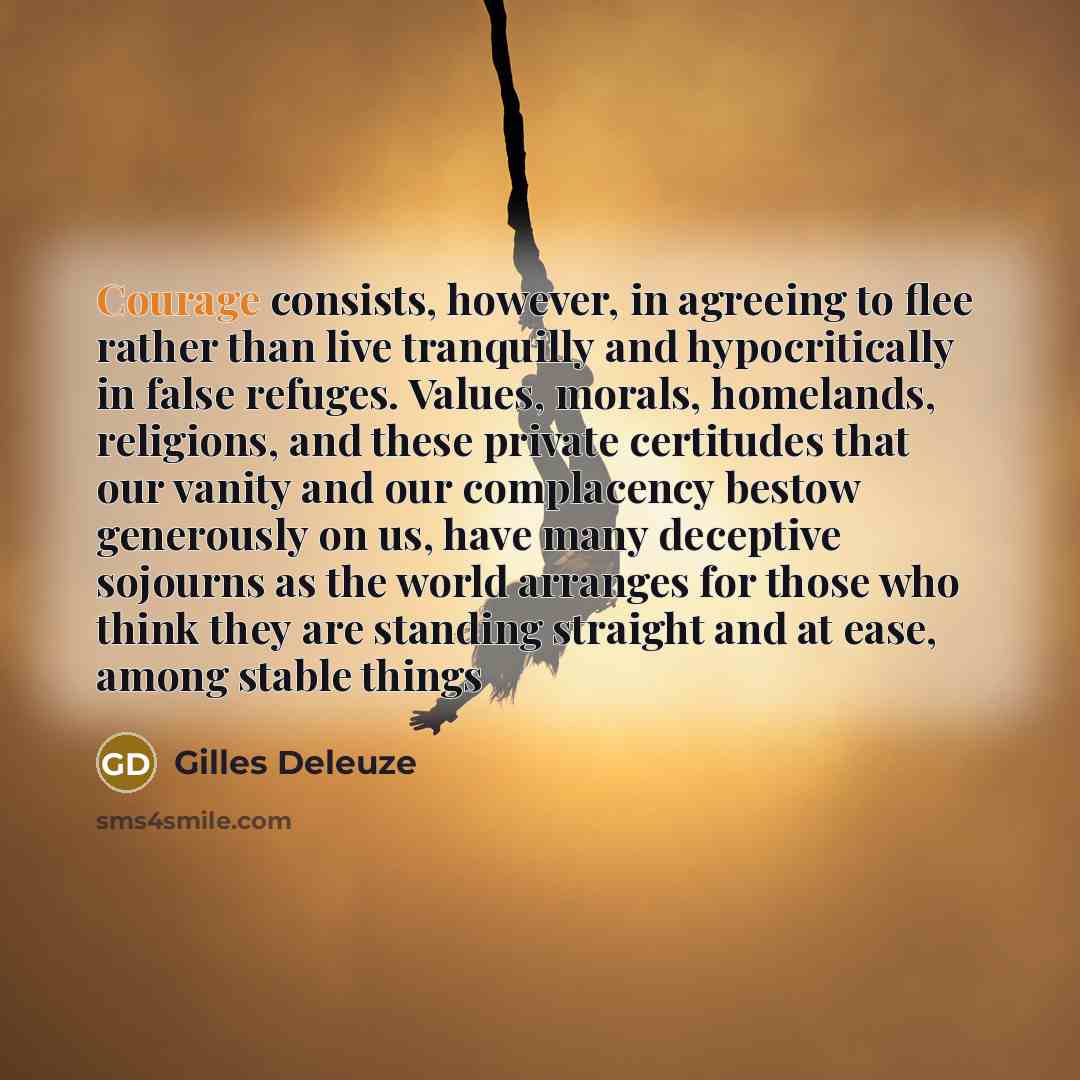 “Courage consists, however, in agreeing to flee rather than live…” quote by Gilles Deleuze