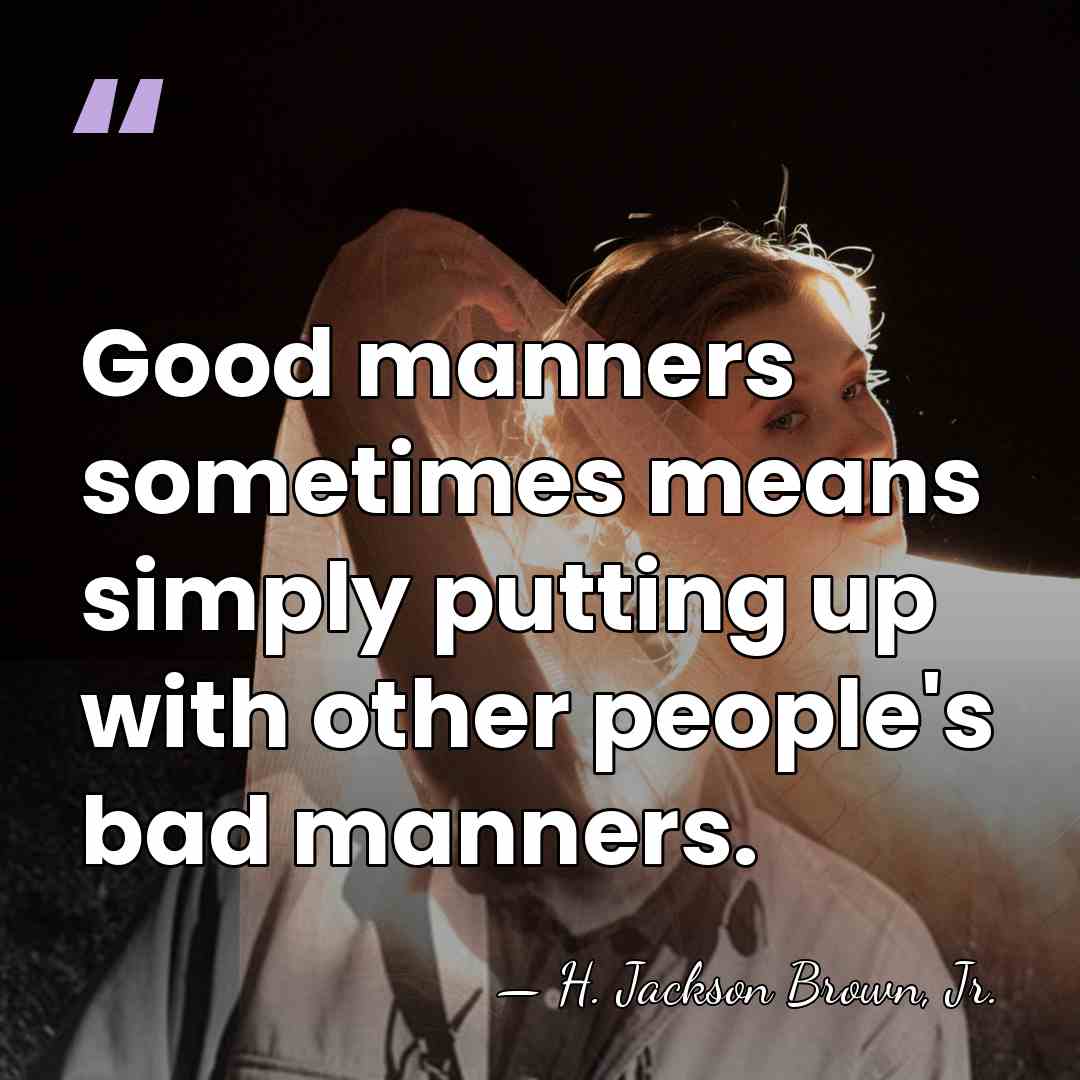 Good manners sometimes means simply putting up with other people's bad manners. - H. Jackson Brown, Jr.