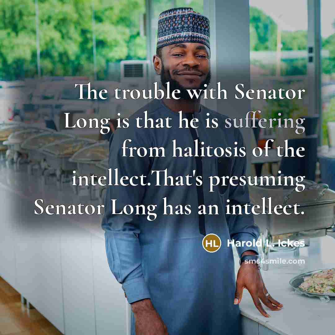 “The trouble with Senator Long is that he is suffering…” quote by Harold L. Ickes
