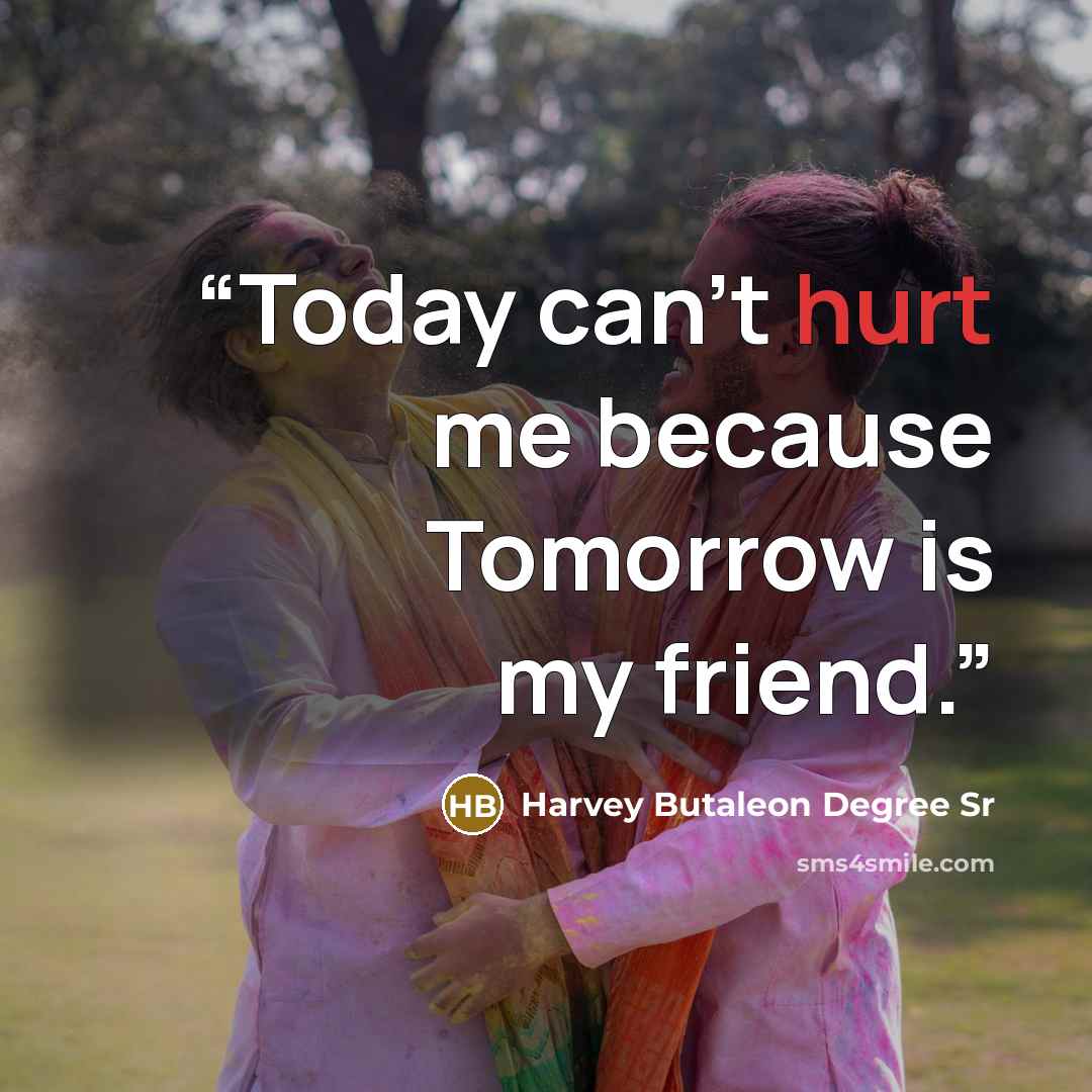 “Today can't hurt me because Tomorrow is my friend.” quote by Harvey Butaleon Degree Sr