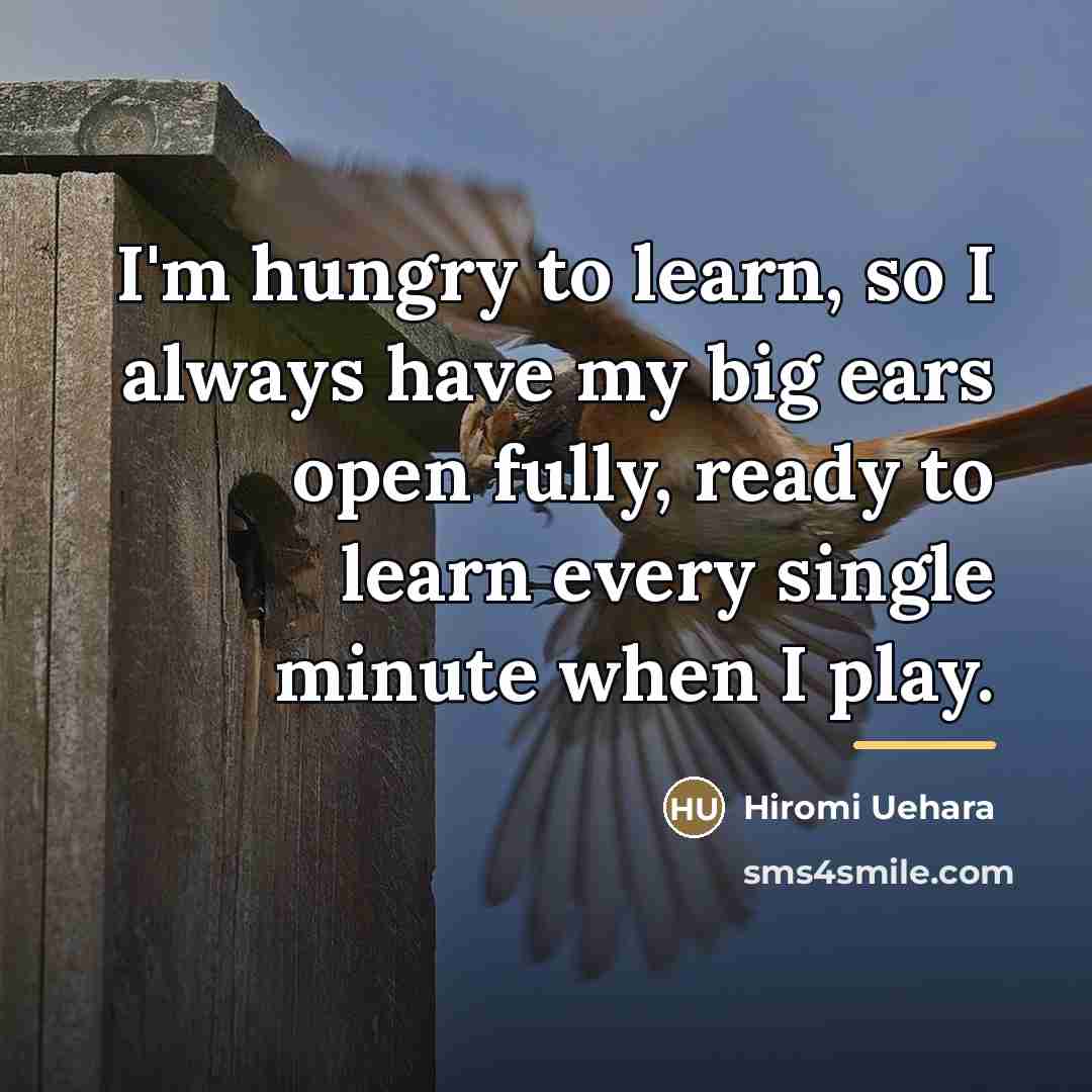 “I'm hungry to learn, so I always have my big…” quote by Hiromi Uehara
