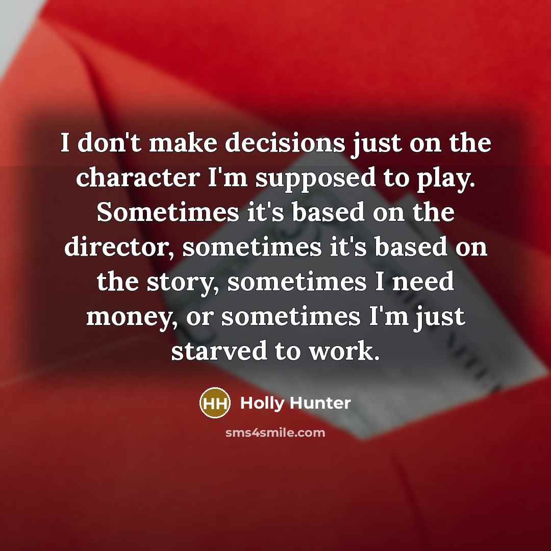 “I don't make decisions just on the character I'm supposed…” quote by Holly Hunter