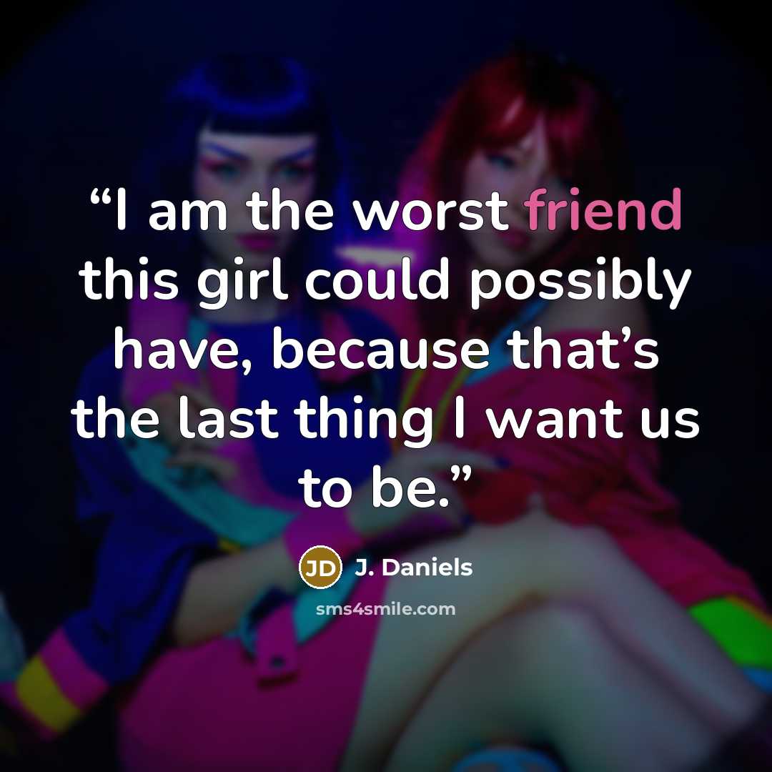 “I am the worst friend this girl could possibly have, because that’s the last thing I want us to be.” quote by J. Daniels