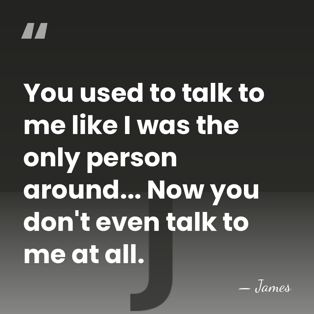You used to talk to me like I was the only person&hellip; - James