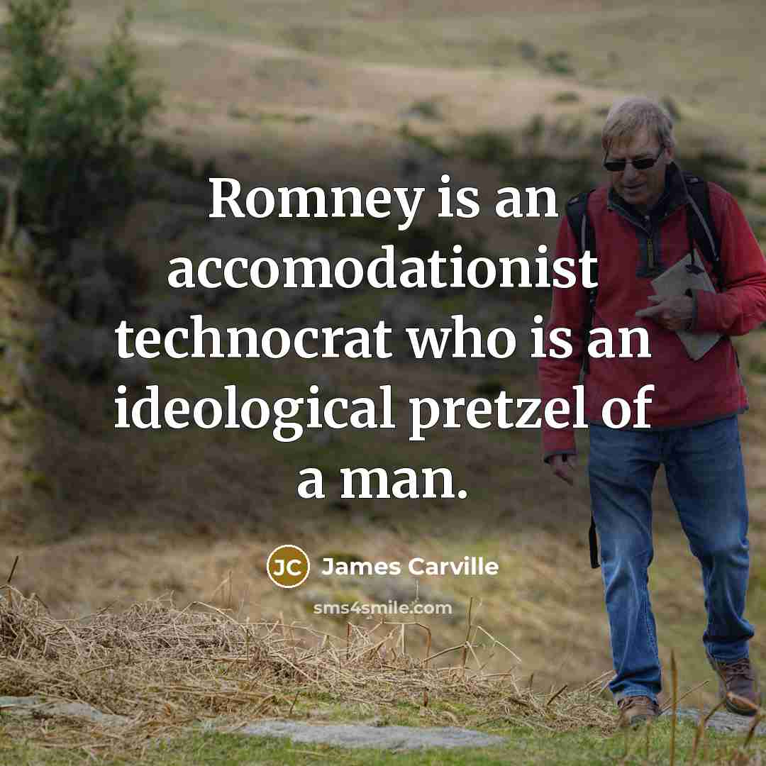 “Romney is an accomodationist technocrat who is an ideological pretzel…” quote by James Carville