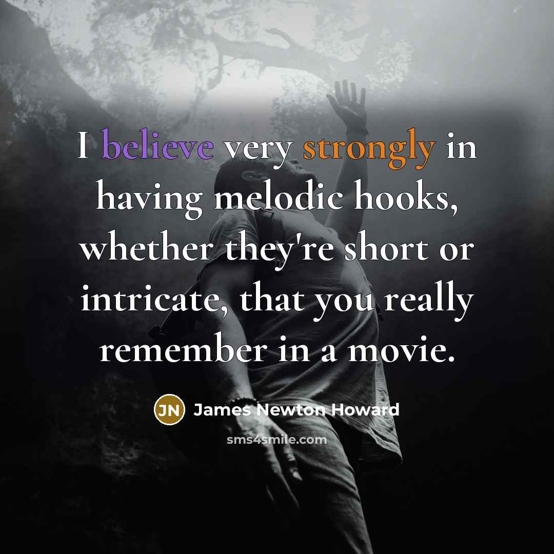 “I believe very strongly in having melodic hooks, whether they're…” quote by James Newton Howard