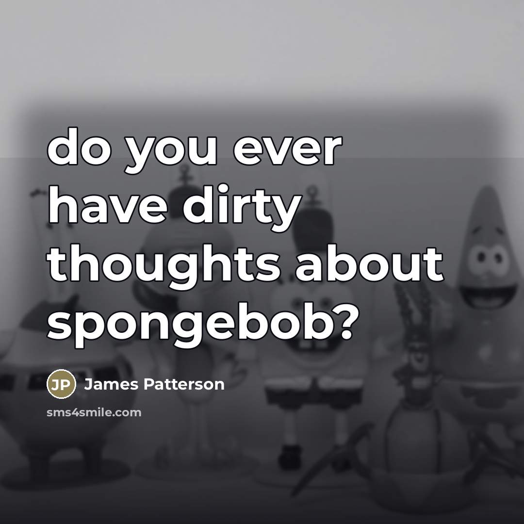 “do you ever have dirty thoughts about spongebob?…” quote by James Patterson