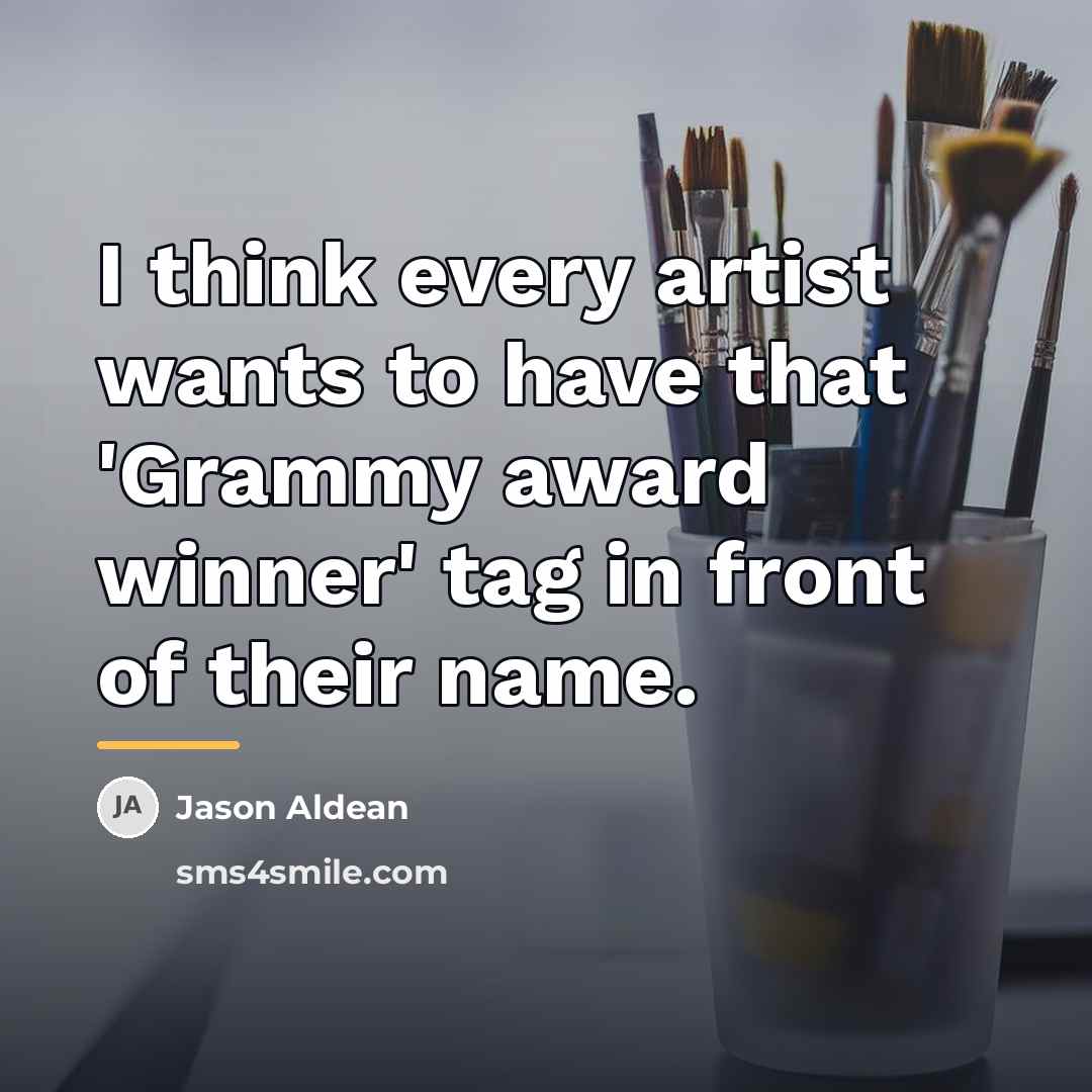 “I think every artist wants to have that 'Grammy award…” quote by Jason Aldean