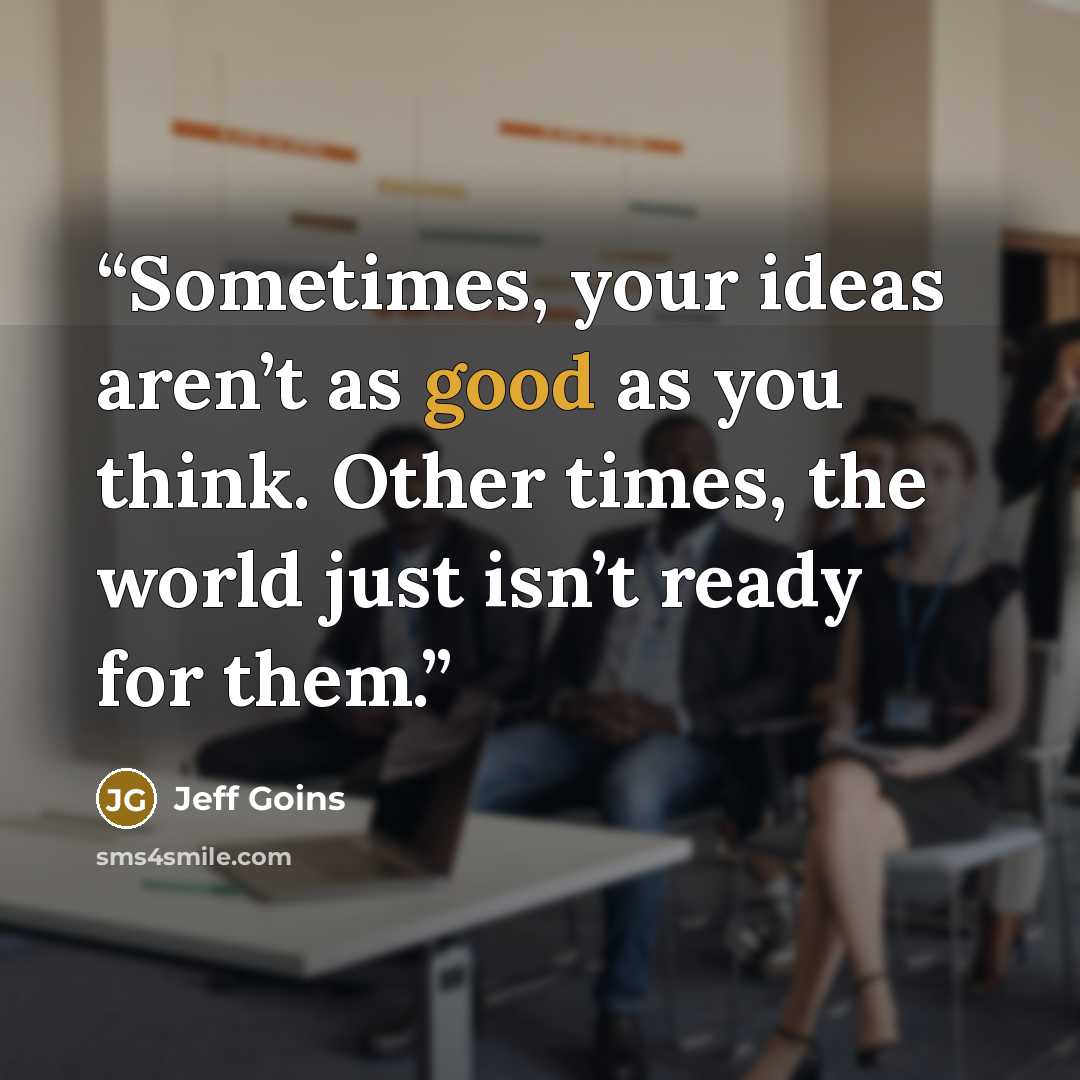 “Sometimes, your ideas aren’t as good as you think. Other times, the world just isn’t ready for them.” quote by Jeff Goins
