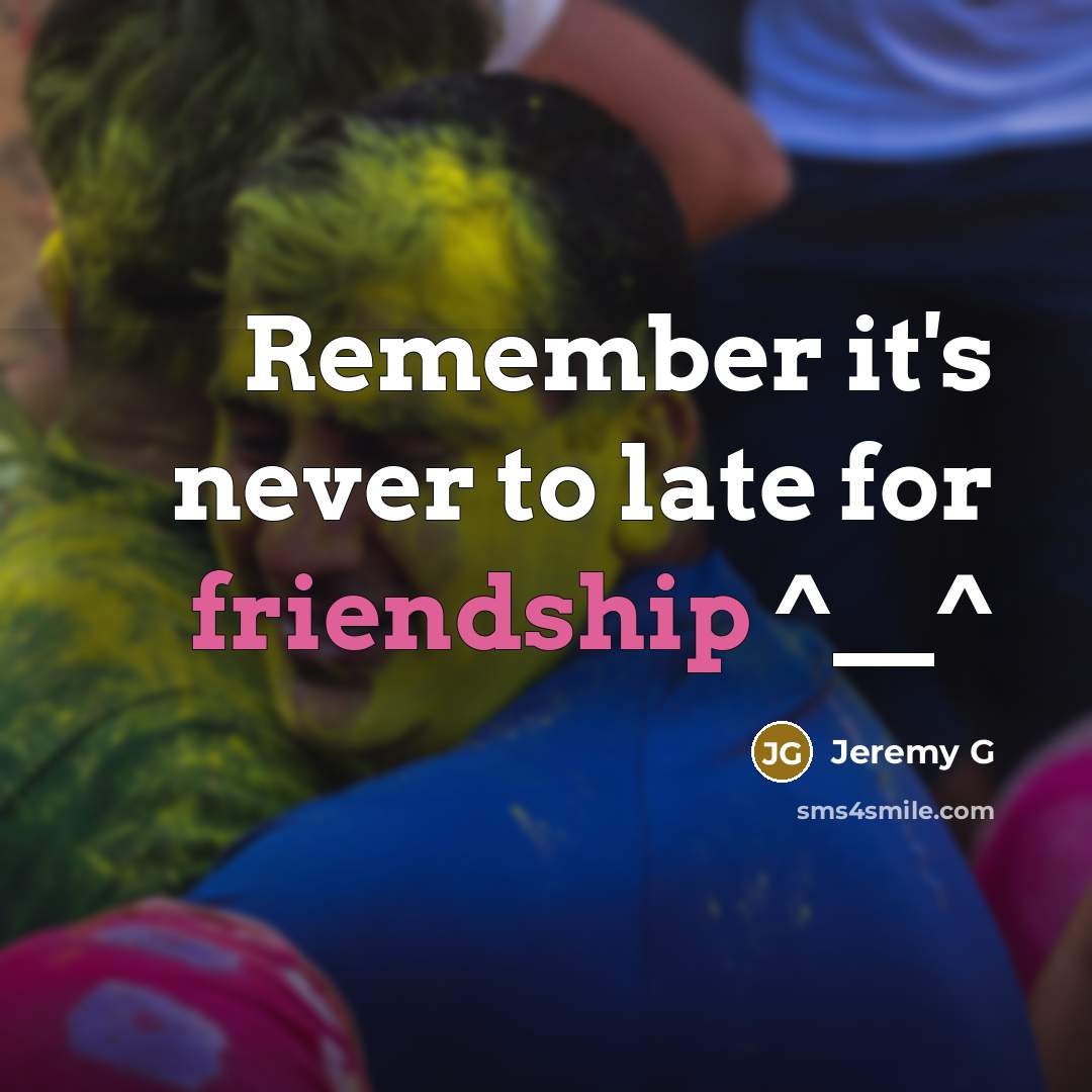 “Remember it's never to late for friendship ^__^…” quote by Jeremy G